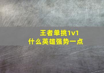 王者单挑1v1什么英雄强势一点