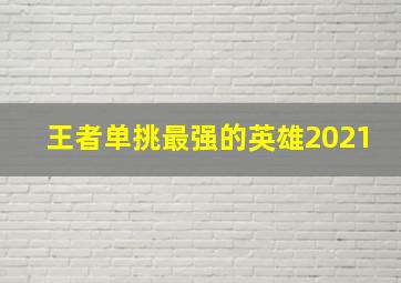 王者单挑最强的英雄2021