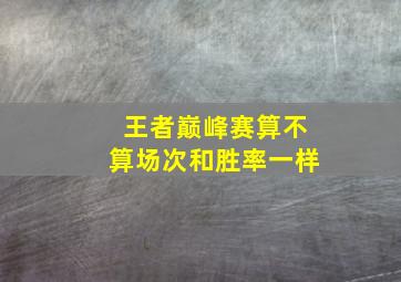 王者巅峰赛算不算场次和胜率一样