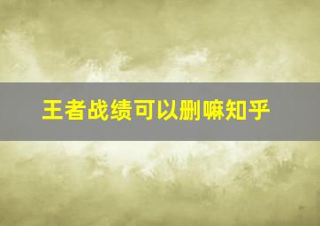 王者战绩可以删嘛知乎