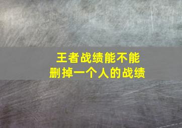 王者战绩能不能删掉一个人的战绩