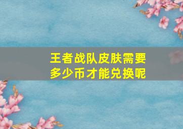 王者战队皮肤需要多少币才能兑换呢