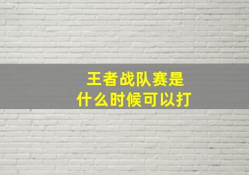 王者战队赛是什么时候可以打