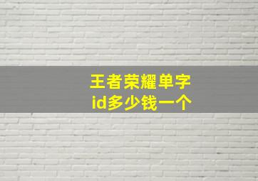 王者荣耀单字id多少钱一个