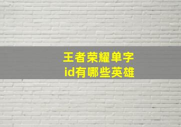 王者荣耀单字id有哪些英雄