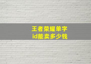 王者荣耀单字id能卖多少钱