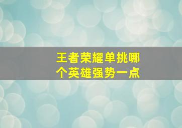 王者荣耀单挑哪个英雄强势一点