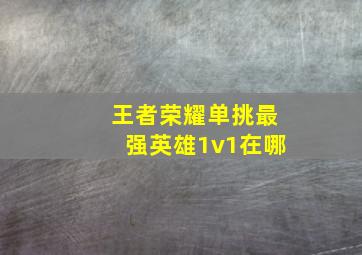 王者荣耀单挑最强英雄1v1在哪