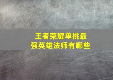 王者荣耀单挑最强英雄法师有哪些