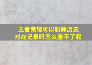 王者荣耀可以删除历史对战记录吗怎么删不了呢