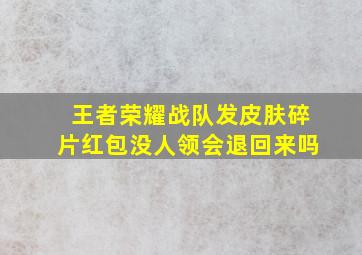 王者荣耀战队发皮肤碎片红包没人领会退回来吗