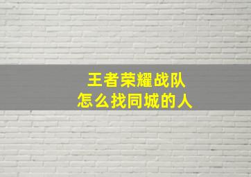 王者荣耀战队怎么找同城的人