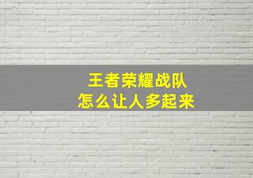 王者荣耀战队怎么让人多起来