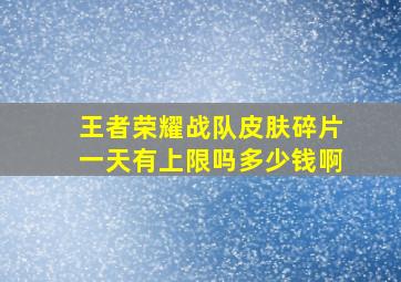 王者荣耀战队皮肤碎片一天有上限吗多少钱啊