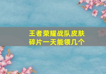 王者荣耀战队皮肤碎片一天能领几个