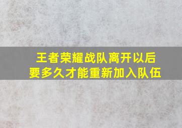 王者荣耀战队离开以后要多久才能重新加入队伍