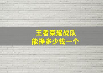 王者荣耀战队能挣多少钱一个