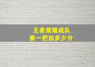 王者荣耀战队赛一把加多少分