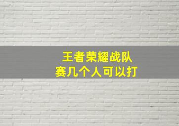 王者荣耀战队赛几个人可以打