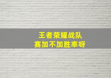 王者荣耀战队赛加不加胜率呀