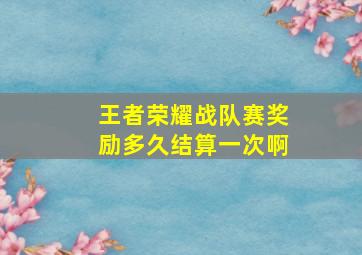 王者荣耀战队赛奖励多久结算一次啊