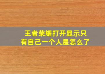 王者荣耀打开显示只有自己一个人是怎么了