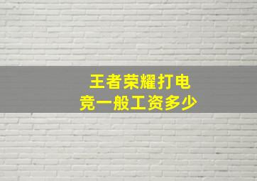 王者荣耀打电竞一般工资多少