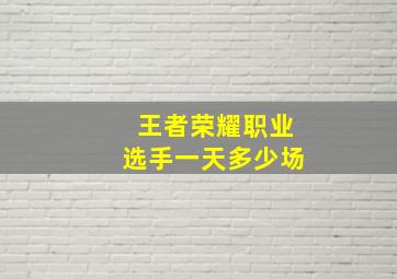 王者荣耀职业选手一天多少场