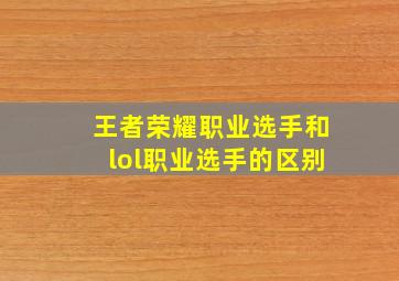 王者荣耀职业选手和lol职业选手的区别