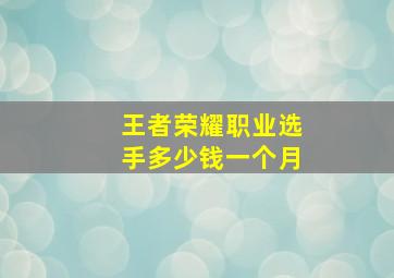 王者荣耀职业选手多少钱一个月