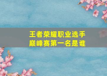 王者荣耀职业选手巅峰赛第一名是谁