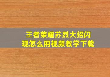 王者荣耀苏烈大招闪现怎么用视频教学下载