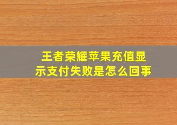 王者荣耀苹果充值显示支付失败是怎么回事