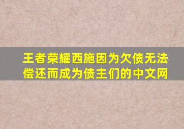 王者荣耀西施因为欠债无法偿还而成为债主们的中文网