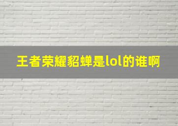 王者荣耀貂蝉是lol的谁啊