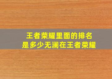 王者荣耀里面的排名是多少无澜在王者荣耀