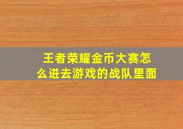 王者荣耀金币大赛怎么进去游戏的战队里面