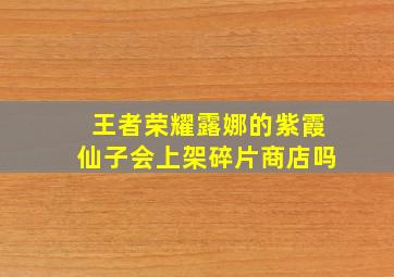 王者荣耀露娜的紫霞仙子会上架碎片商店吗