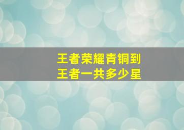 王者荣耀青铜到王者一共多少星