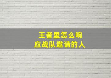 王者里怎么响应战队邀请的人