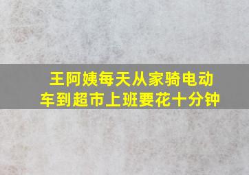 王阿姨每天从家骑电动车到超市上班要花十分钟