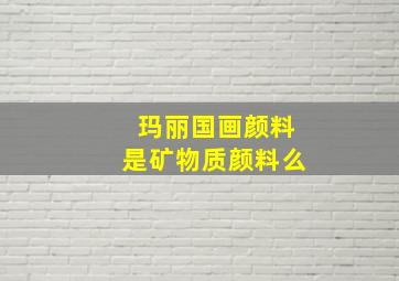 玛丽国画颜料是矿物质颜料么