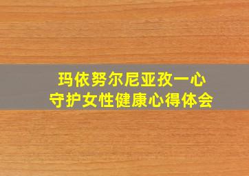 玛依努尔尼亚孜一心守护女性健康心得体会