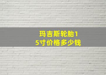 玛吉斯轮胎15寸价格多少钱