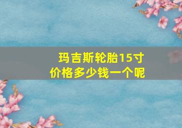 玛吉斯轮胎15寸价格多少钱一个呢