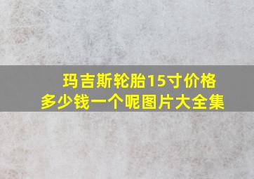 玛吉斯轮胎15寸价格多少钱一个呢图片大全集