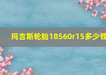 玛吉斯轮胎18560r15多少钱