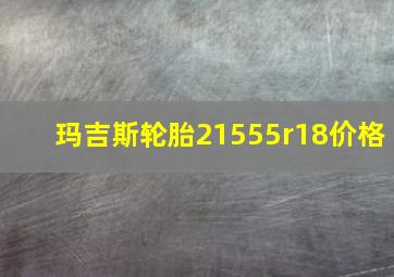 玛吉斯轮胎21555r18价格