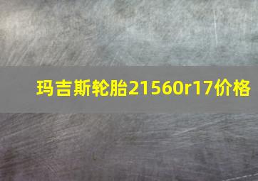 玛吉斯轮胎21560r17价格