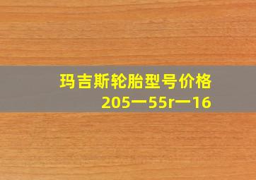 玛吉斯轮胎型号价格205一55r一16